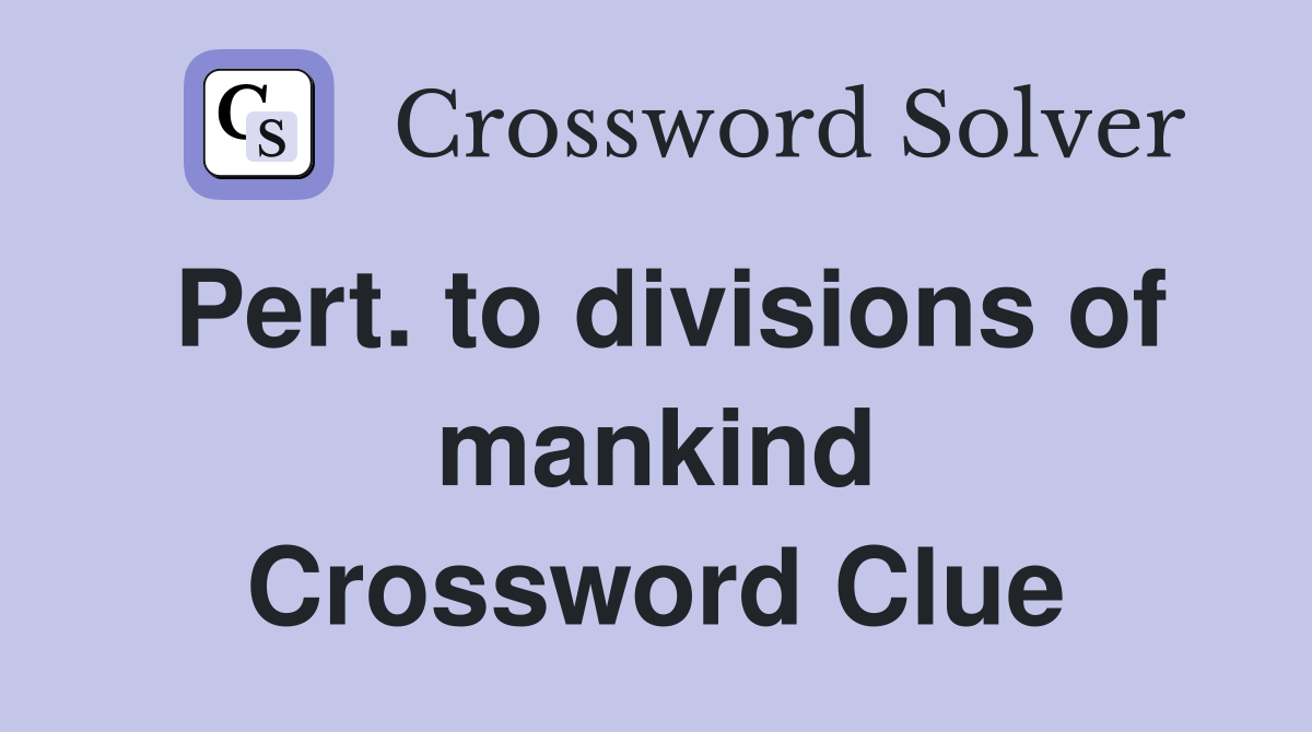 Pert. to divisions of mankind Crossword Clue