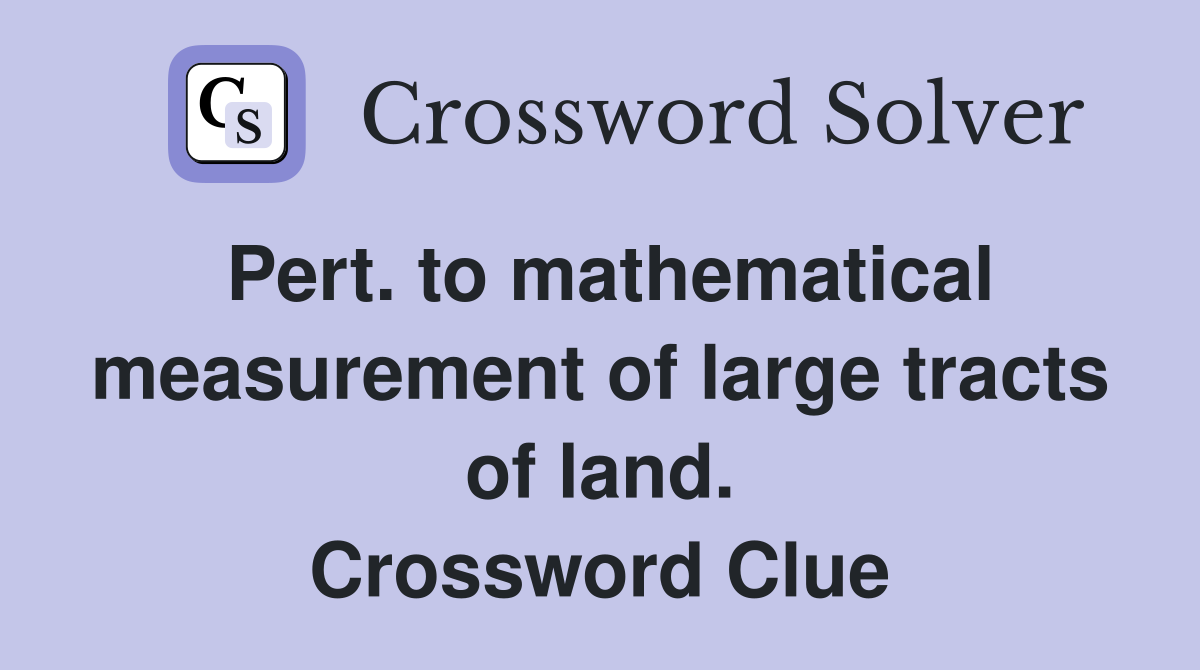 Pert. to mathematical measurement of large tracts of land. Crossword Clue
