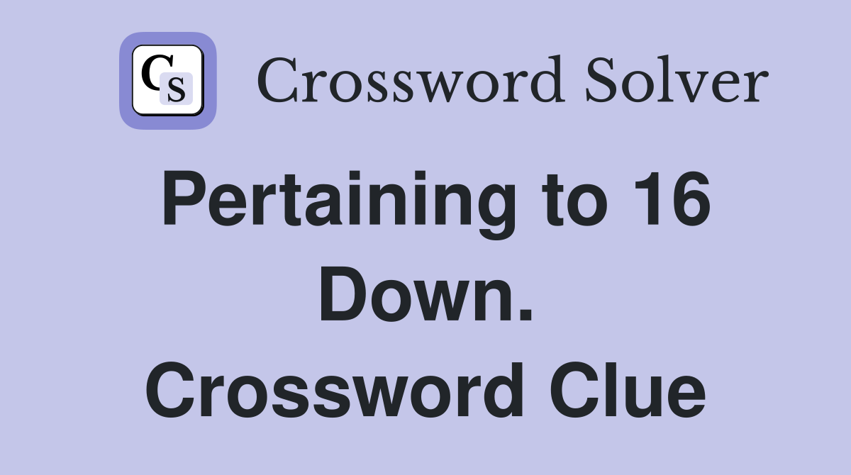 Pertaining to 16 Down. Crossword Clue