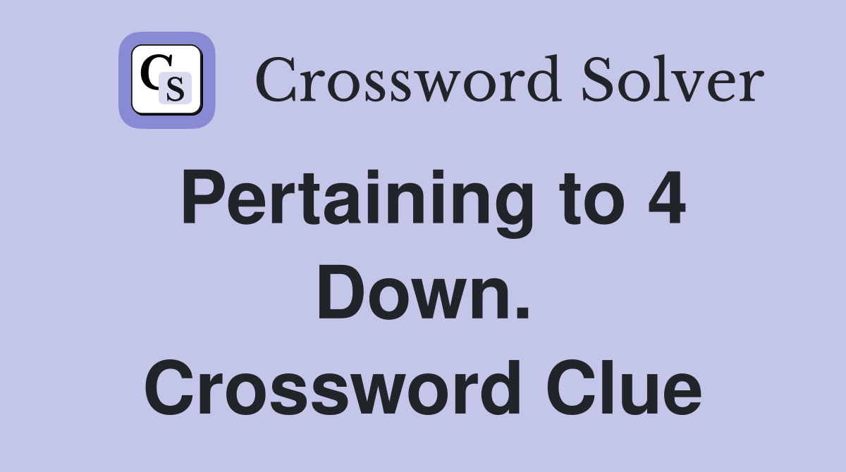 Pertaining to 4 Down. Crossword Clue