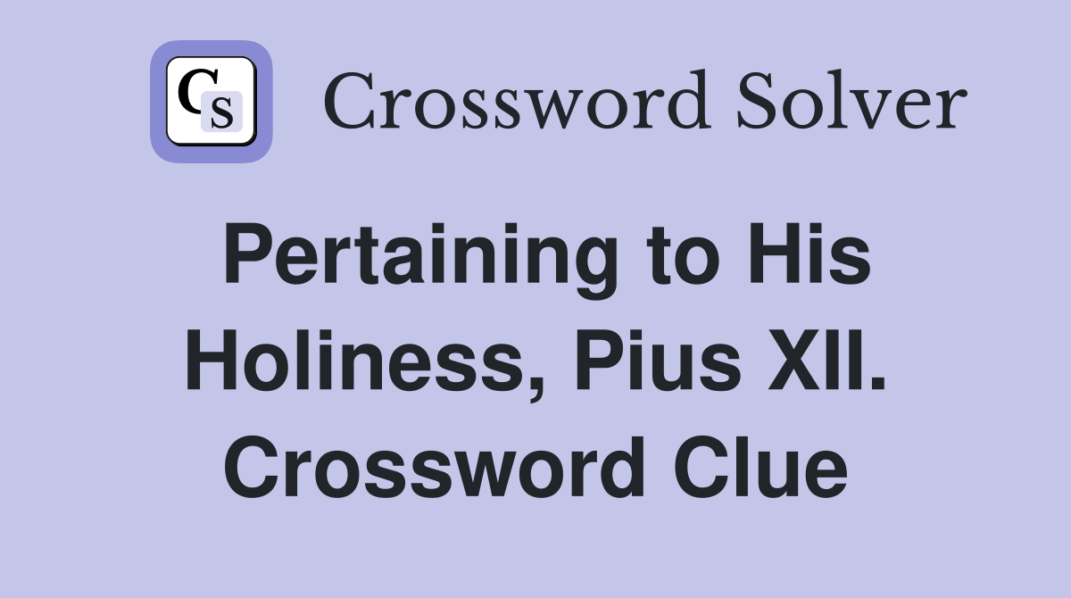 Pertaining to His Holiness, Pius XII. Crossword Clue