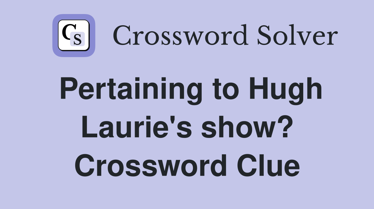 Pertaining to Hugh Laurie's show? Crossword Clue