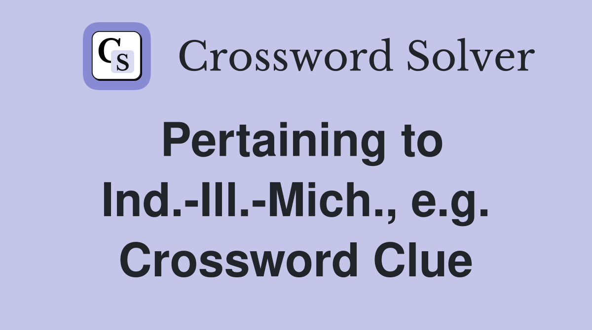 Pertaining to Ind.-Ill.-Mich., e.g. Crossword Clue