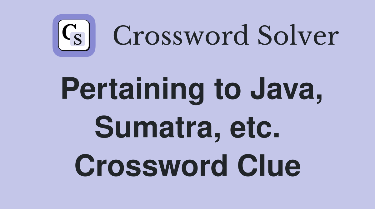 Pertaining to Java, Sumatra, etc. Crossword Clue