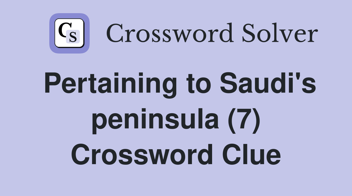 Pertaining to Saudi's peninsula (7) Crossword Clue