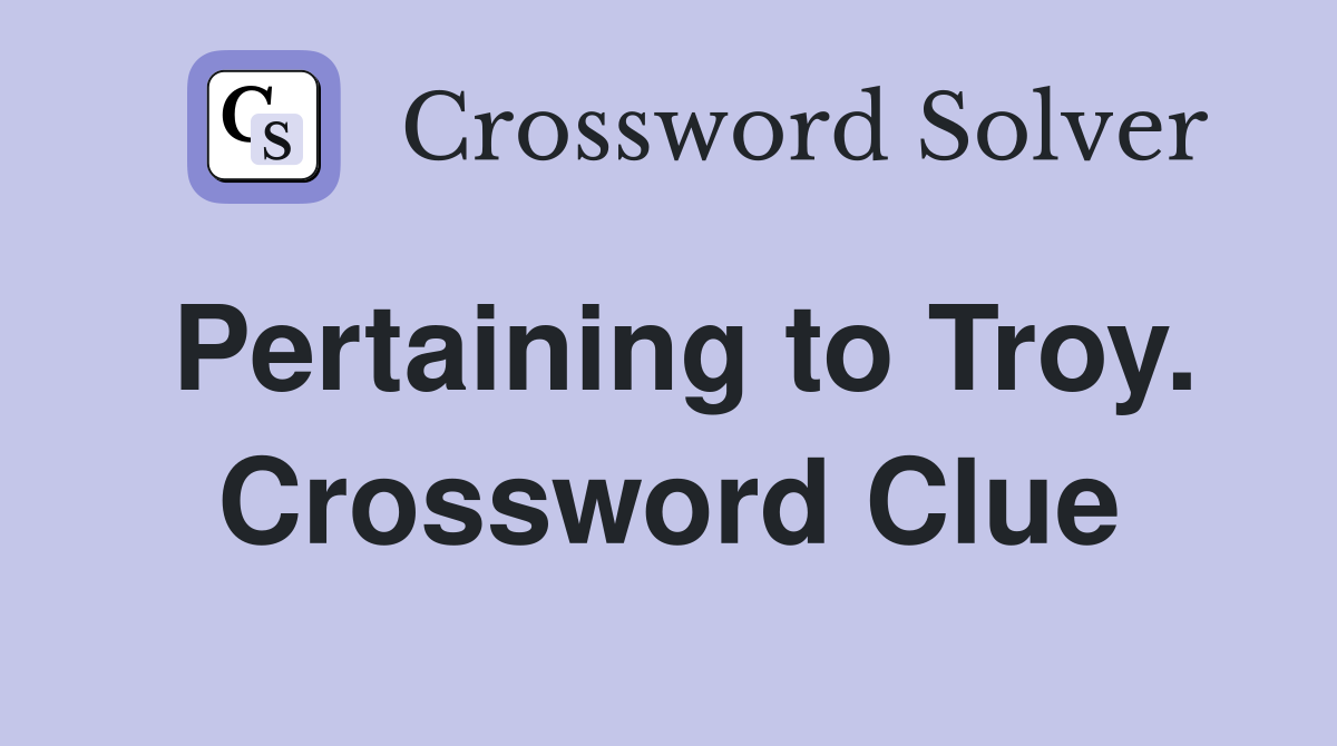 Pertaining to Troy. Crossword Clue