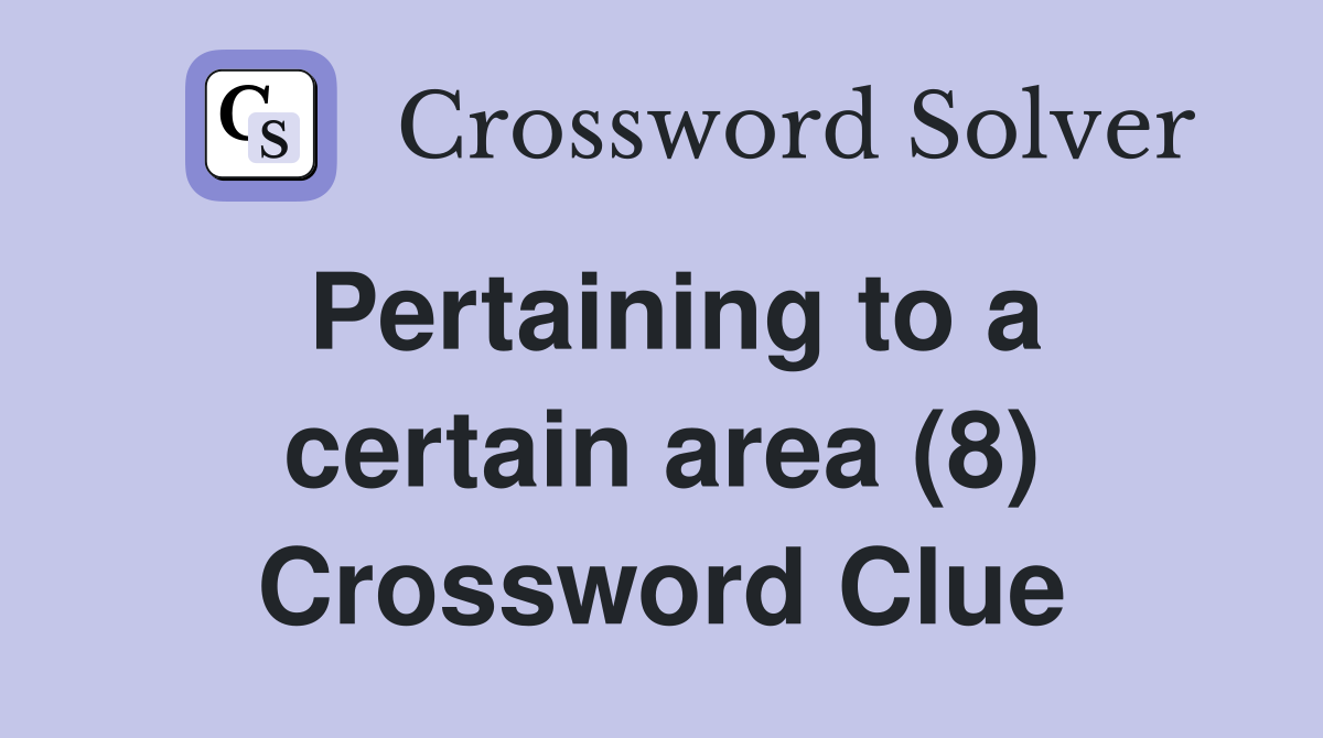 Pertaining to a certain area (8) Crossword Clue