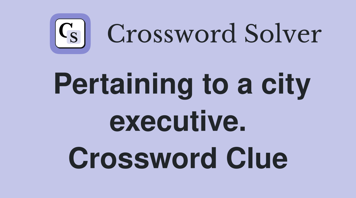 Pertaining to a city executive. Crossword Clue