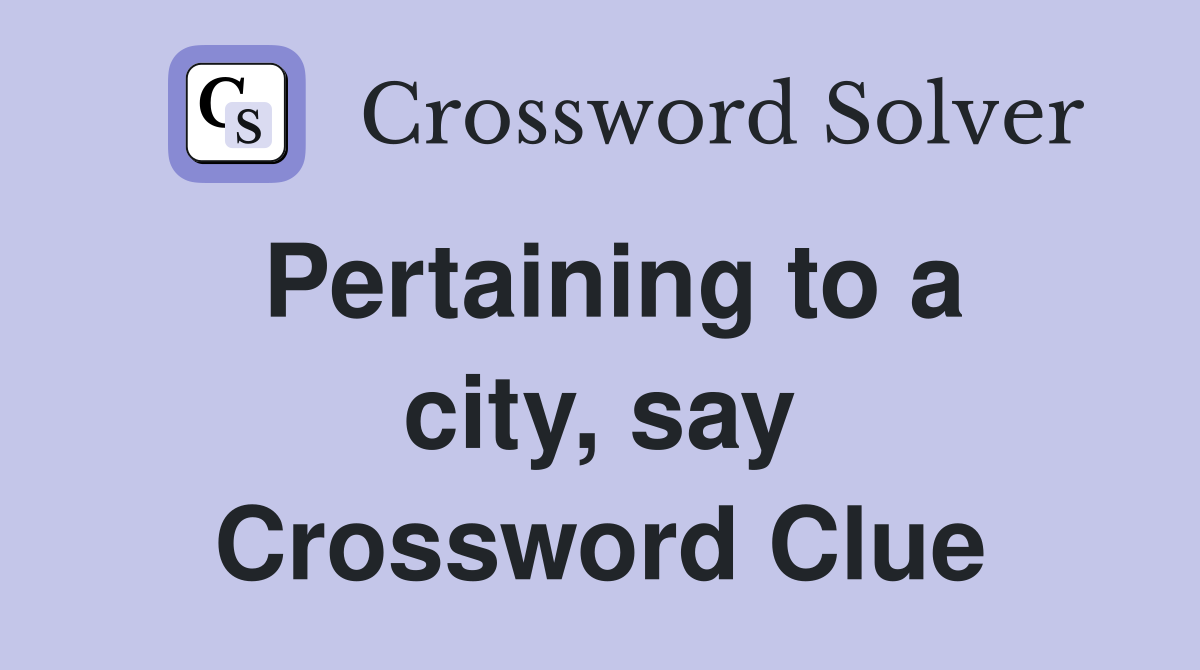 Pertaining to a city, say Crossword Clue
