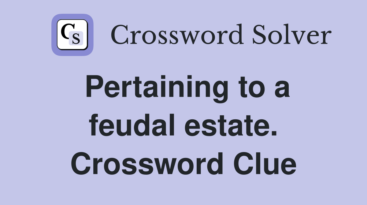 Pertaining to a feudal estate. Crossword Clue