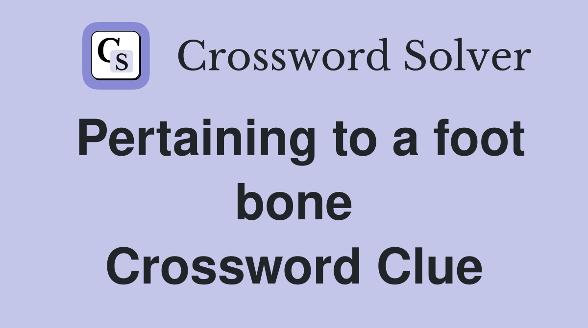 Pertaining to a foot bone Crossword Clue