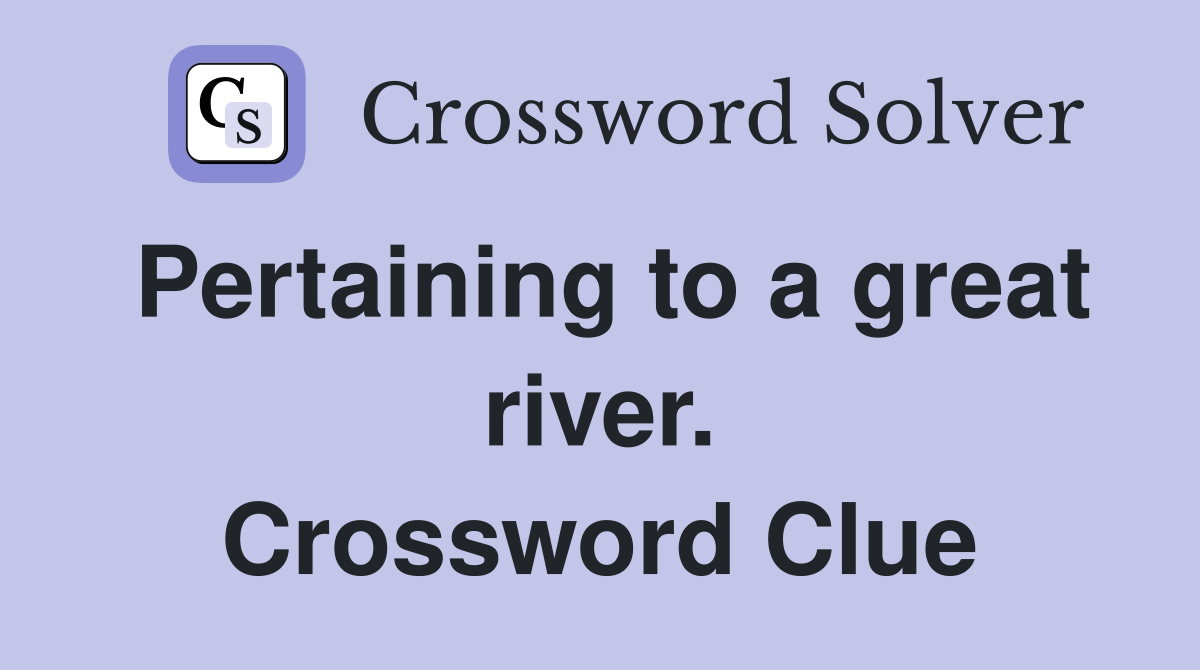 Pertaining to a great river. Crossword Clue