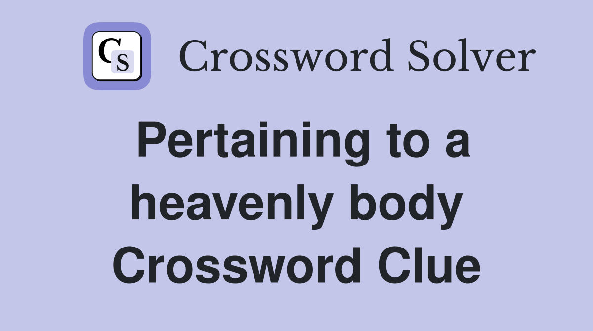 Pertaining to a heavenly body Crossword Clue