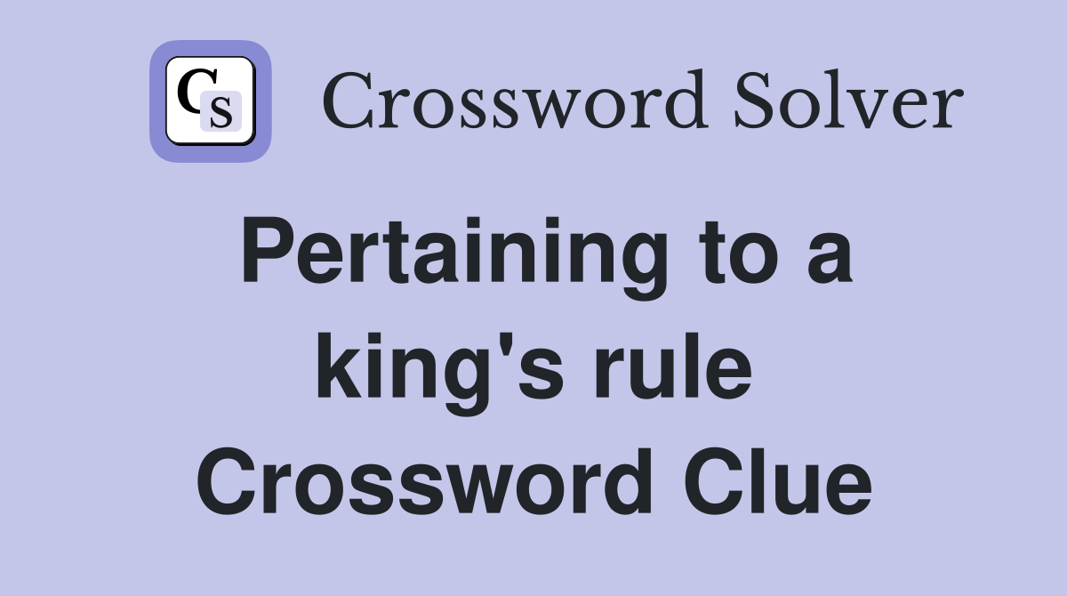Pertaining to a king's rule Crossword Clue