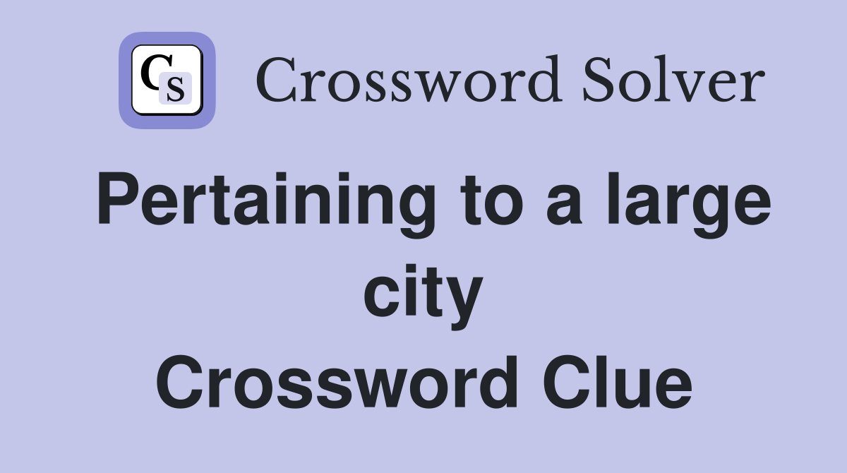 Pertaining to a large city Crossword Clue