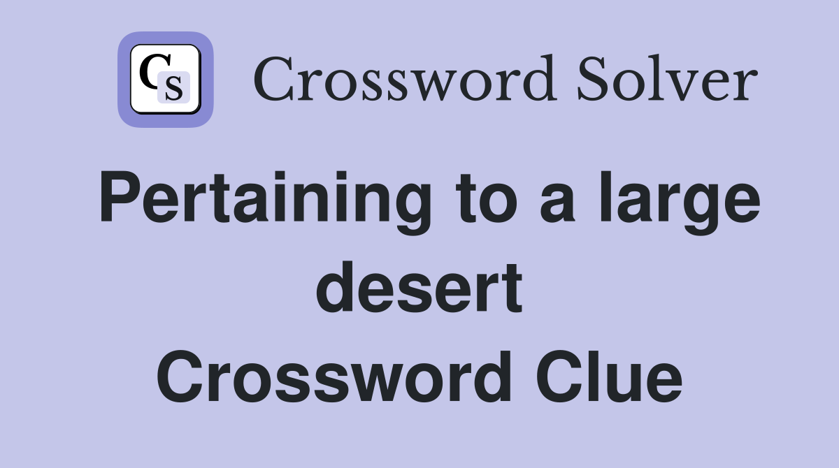 Pertaining to a large desert Crossword Clue