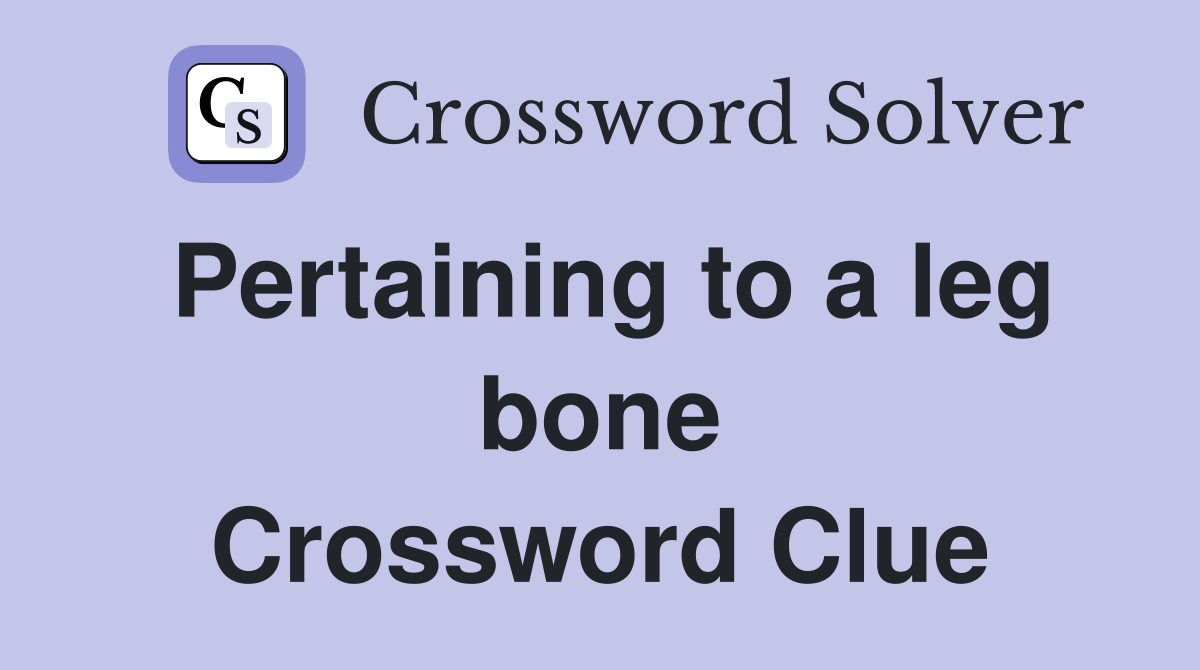 Pertaining to a leg bone Crossword Clue