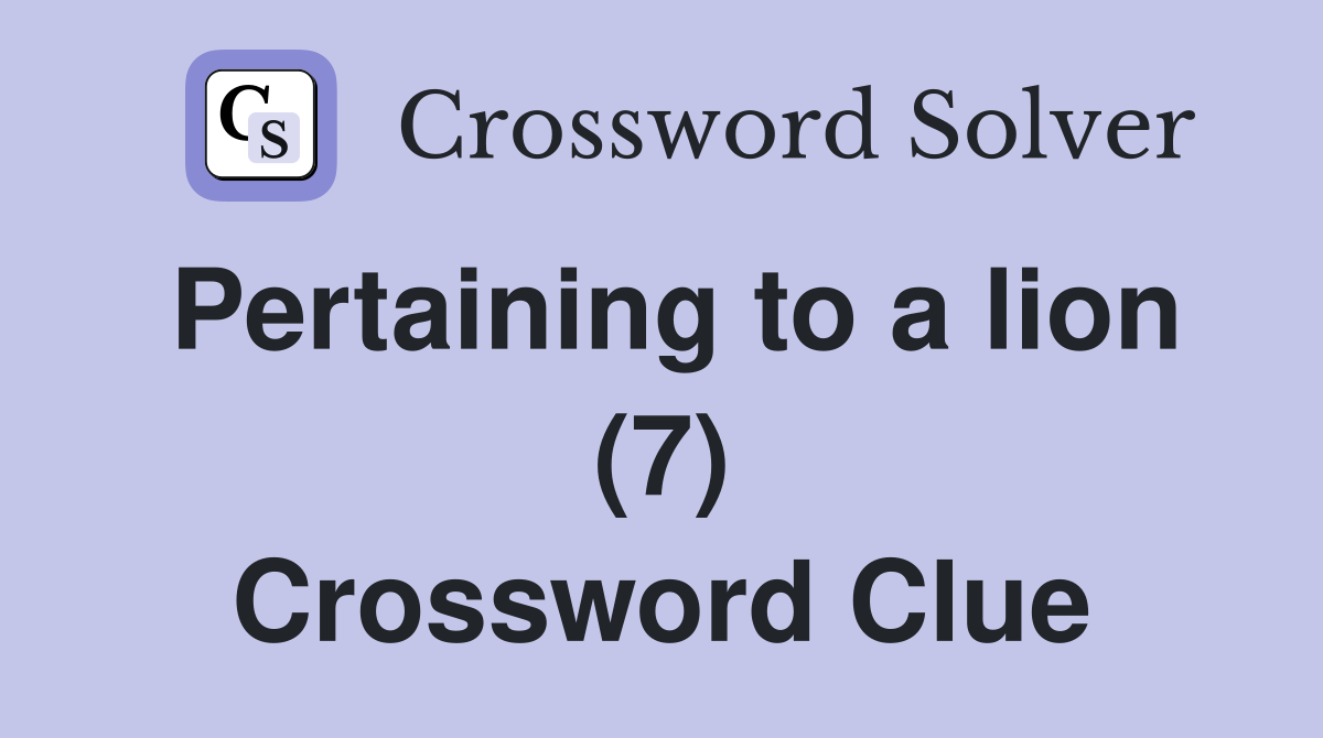 Pertaining to a lion (7) Crossword Clue