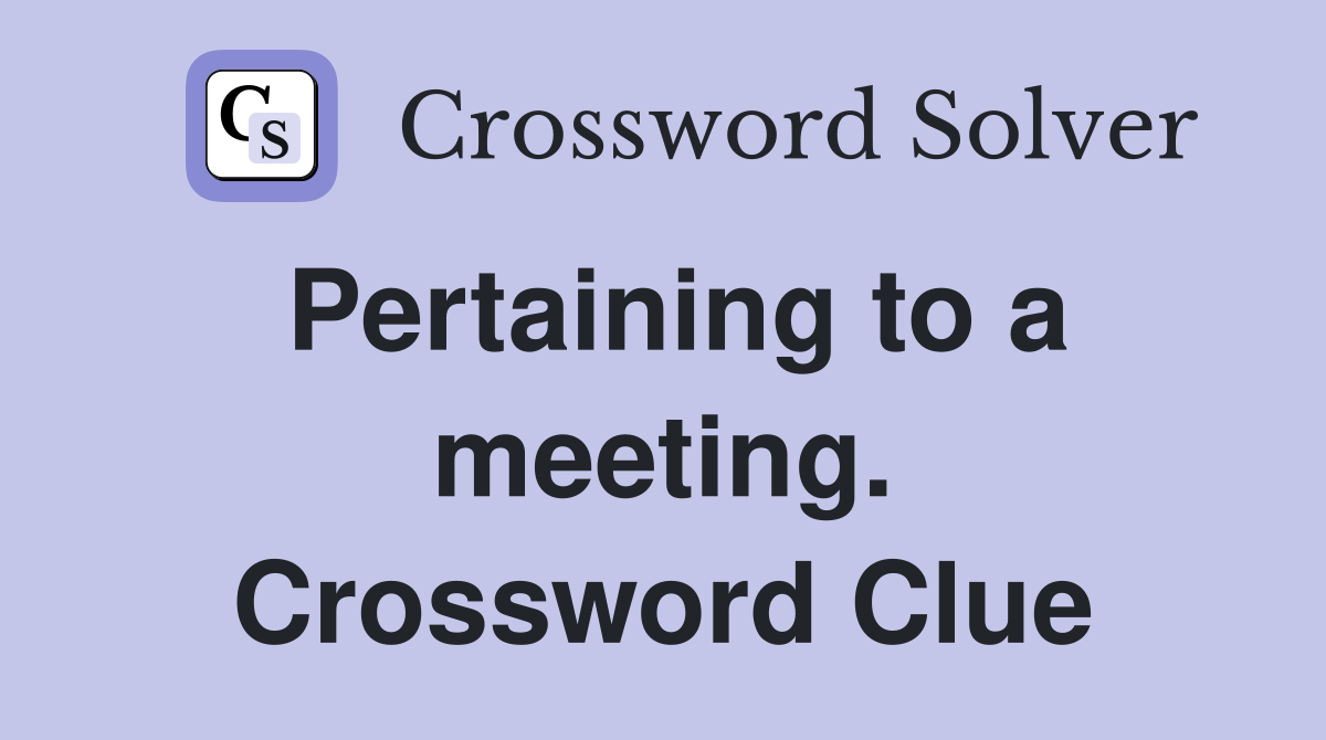 Pertaining to a meeting. Crossword Clue