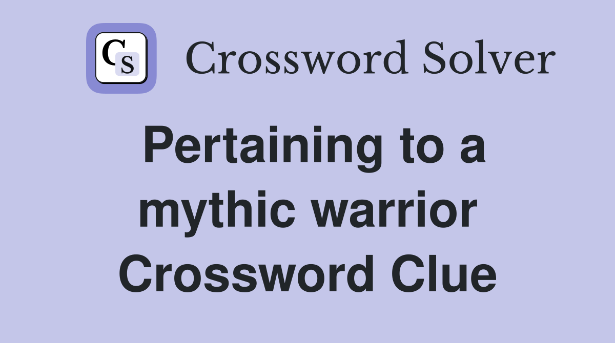 Pertaining to a mythic warrior Crossword Clue