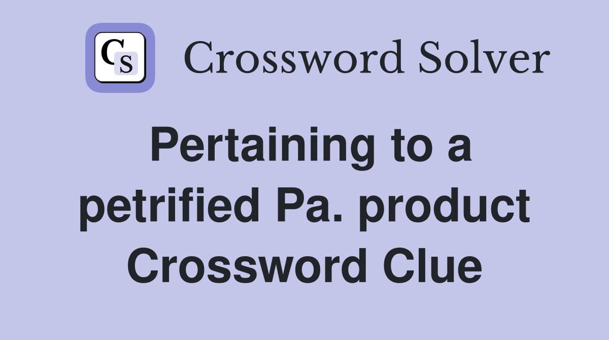 Pertaining to a petrified Pa. product Crossword Clue