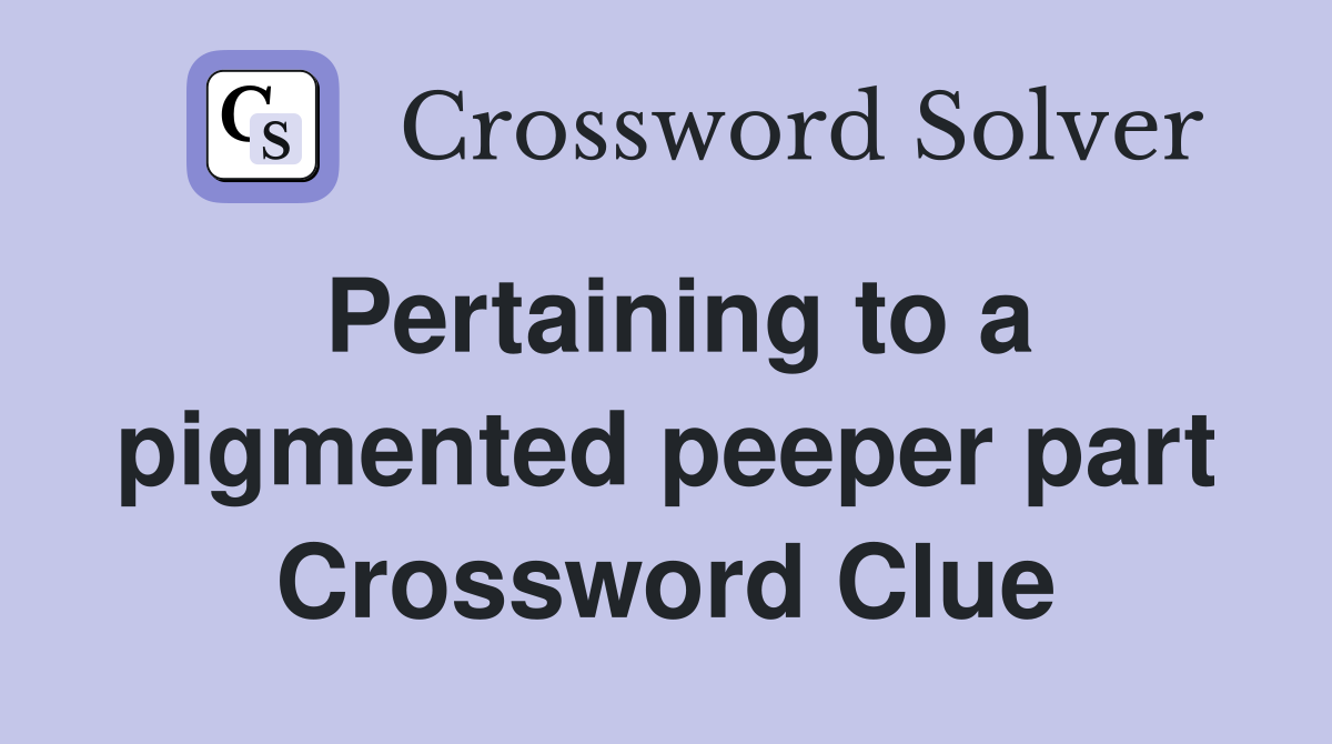 Pertaining to a pigmented peeper part Crossword Clue
