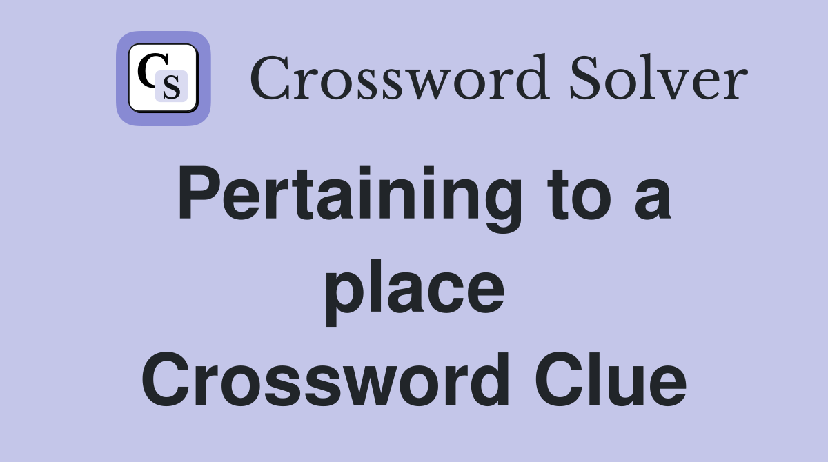Pertaining to a place Crossword Clue