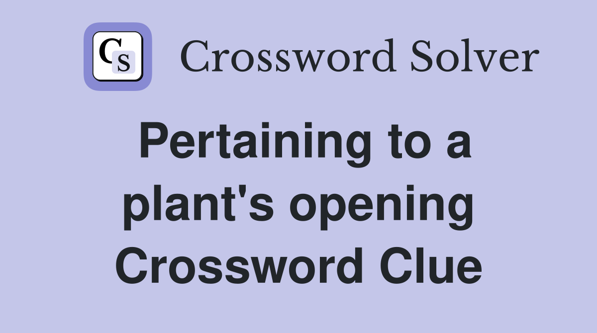 Pertaining to a plant's opening Crossword Clue