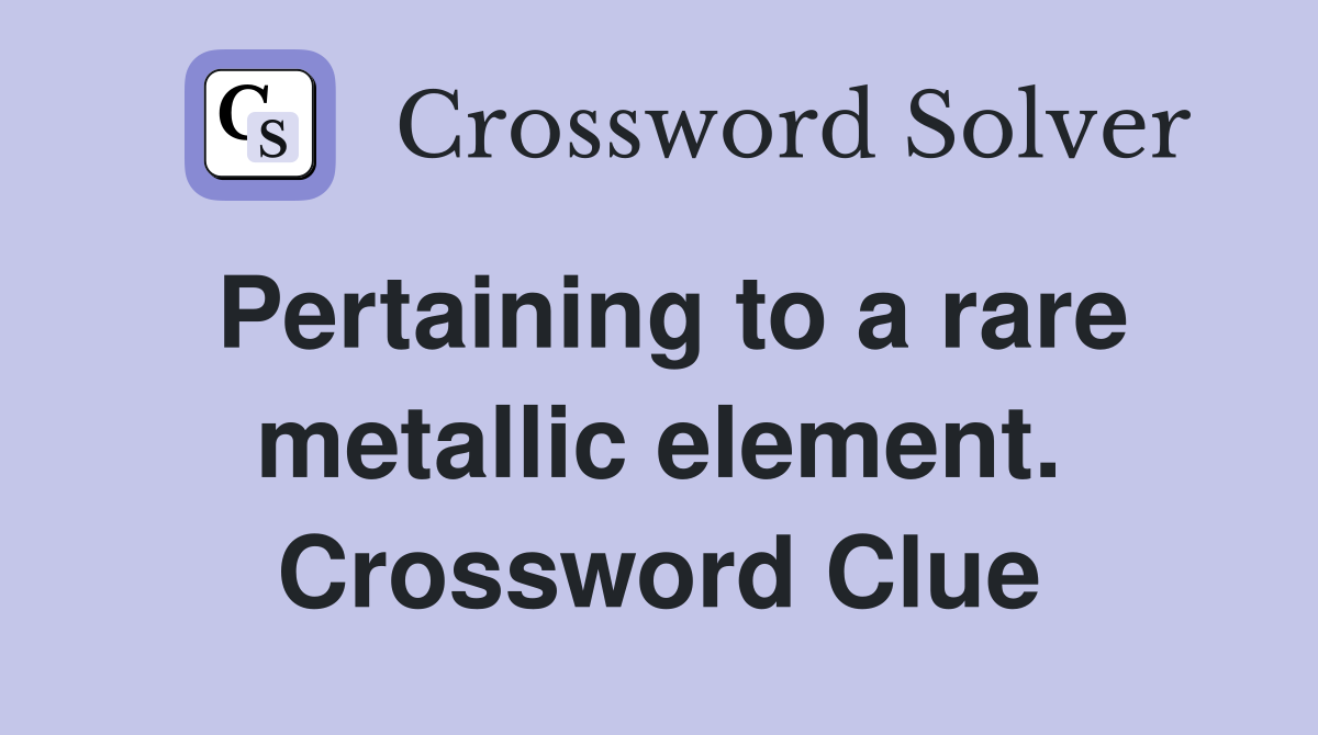 Pertaining to a rare metallic element. Crossword Clue