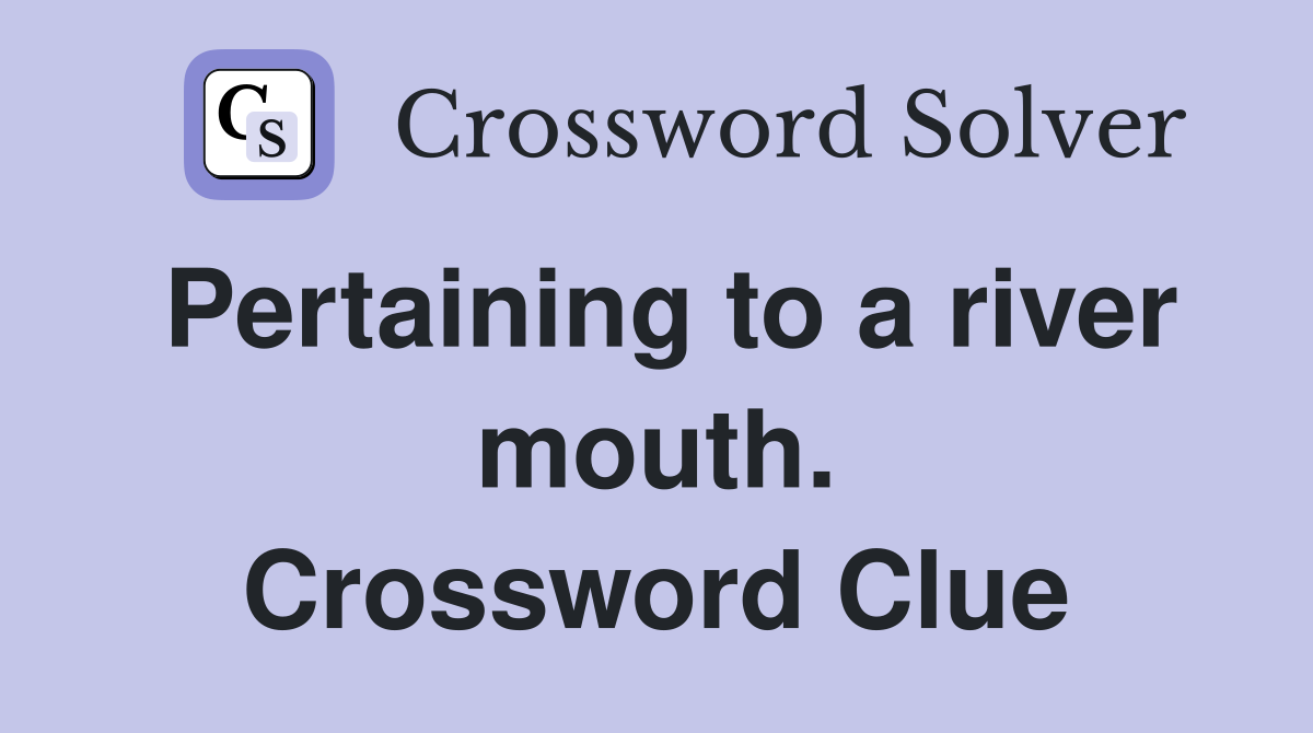 Pertaining to a river mouth. Crossword Clue