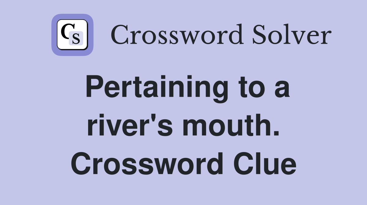 Pertaining to a river's mouth. Crossword Clue