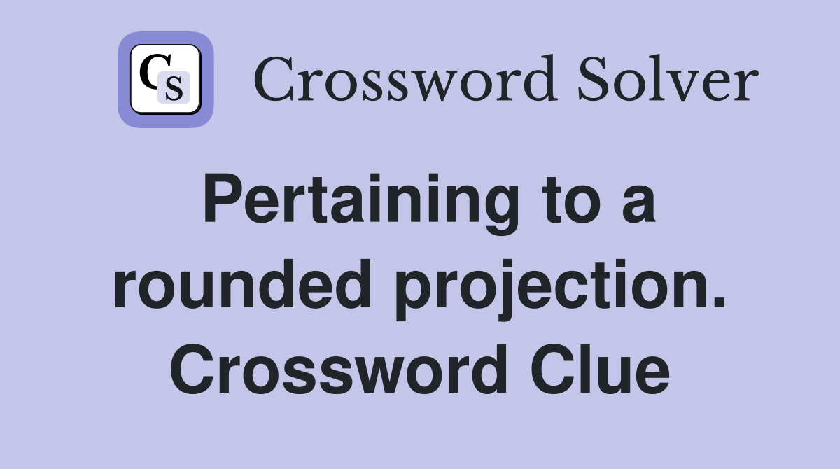 Pertaining to a rounded projection. Crossword Clue