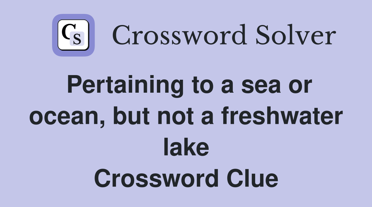Pertaining to a sea or ocean, but not a freshwater lake Crossword Clue