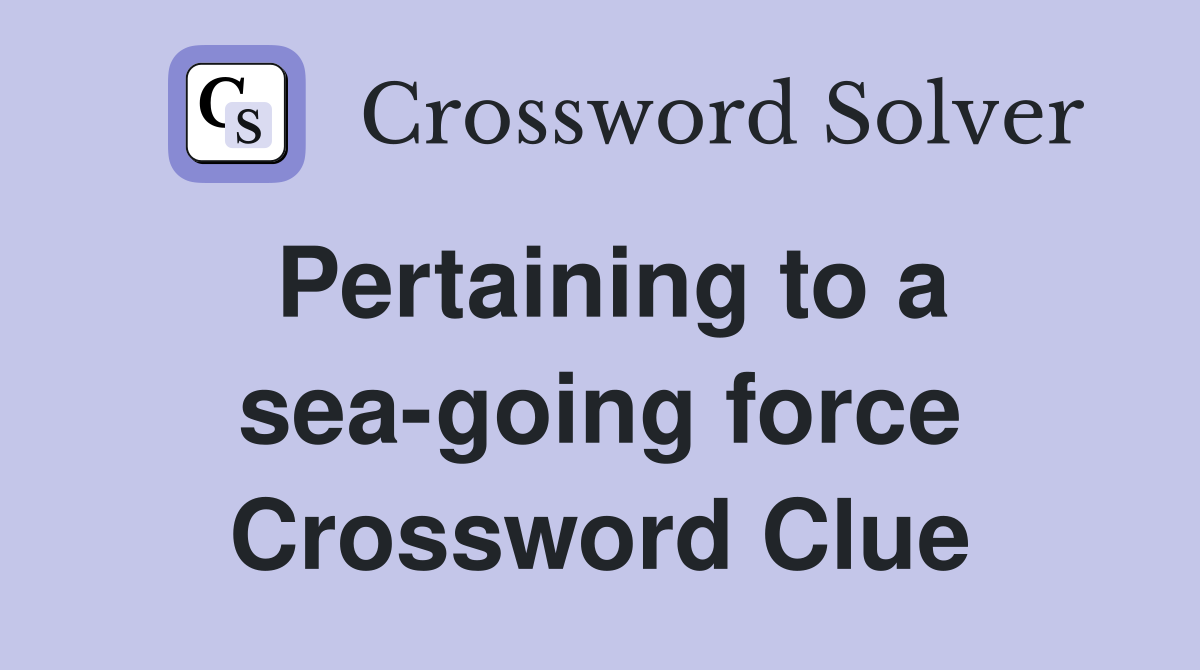 Pertaining to a sea-going force Crossword Clue