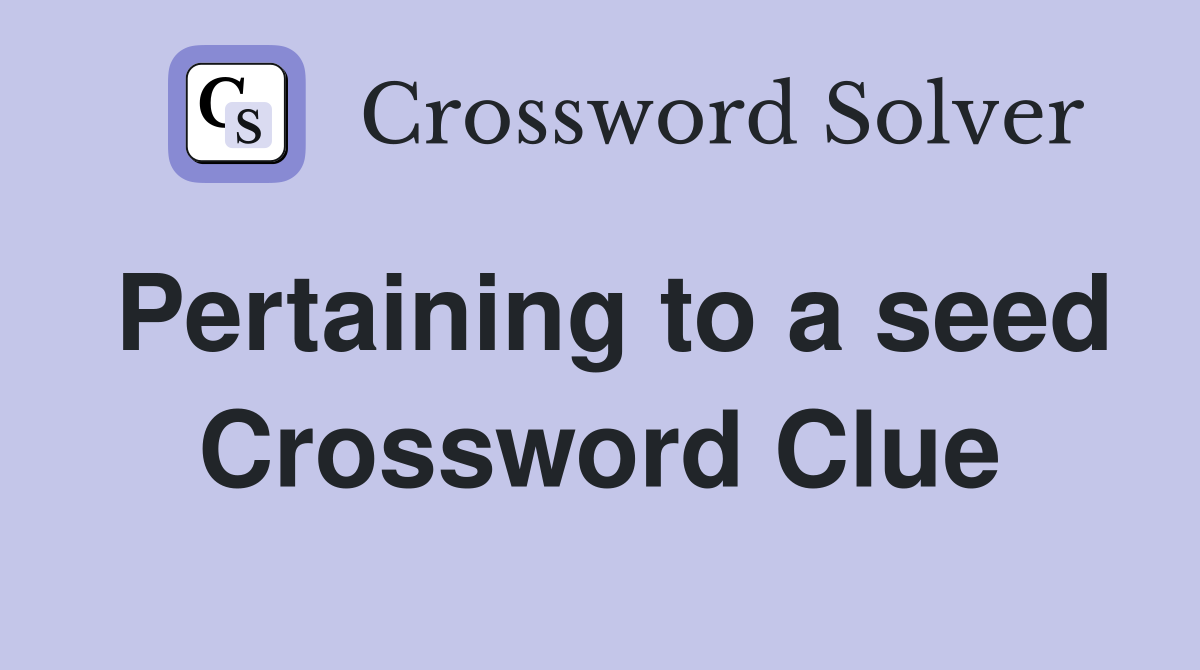 Pertaining to a seed Crossword Clue