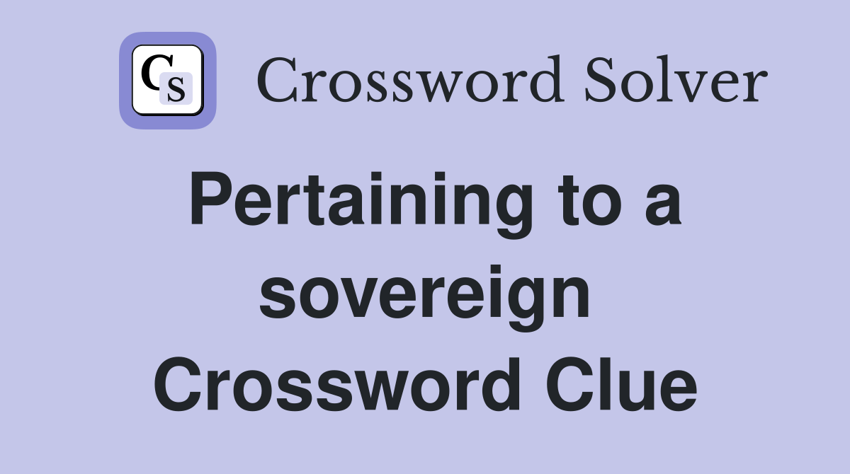 Pertaining to a sovereign Crossword Clue