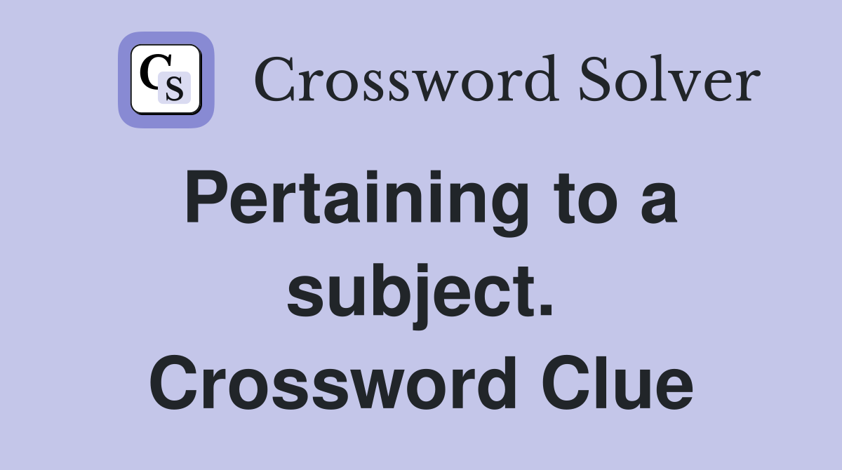 Pertaining to a subject. Crossword Clue