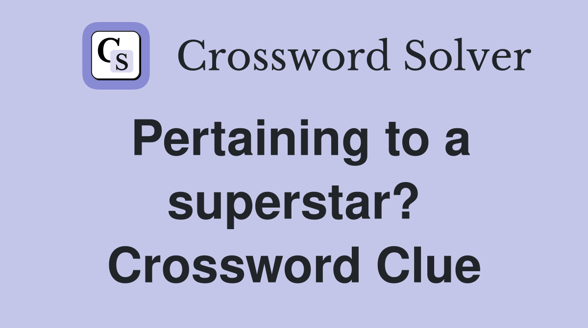 Pertaining to a superstar? Crossword Clue