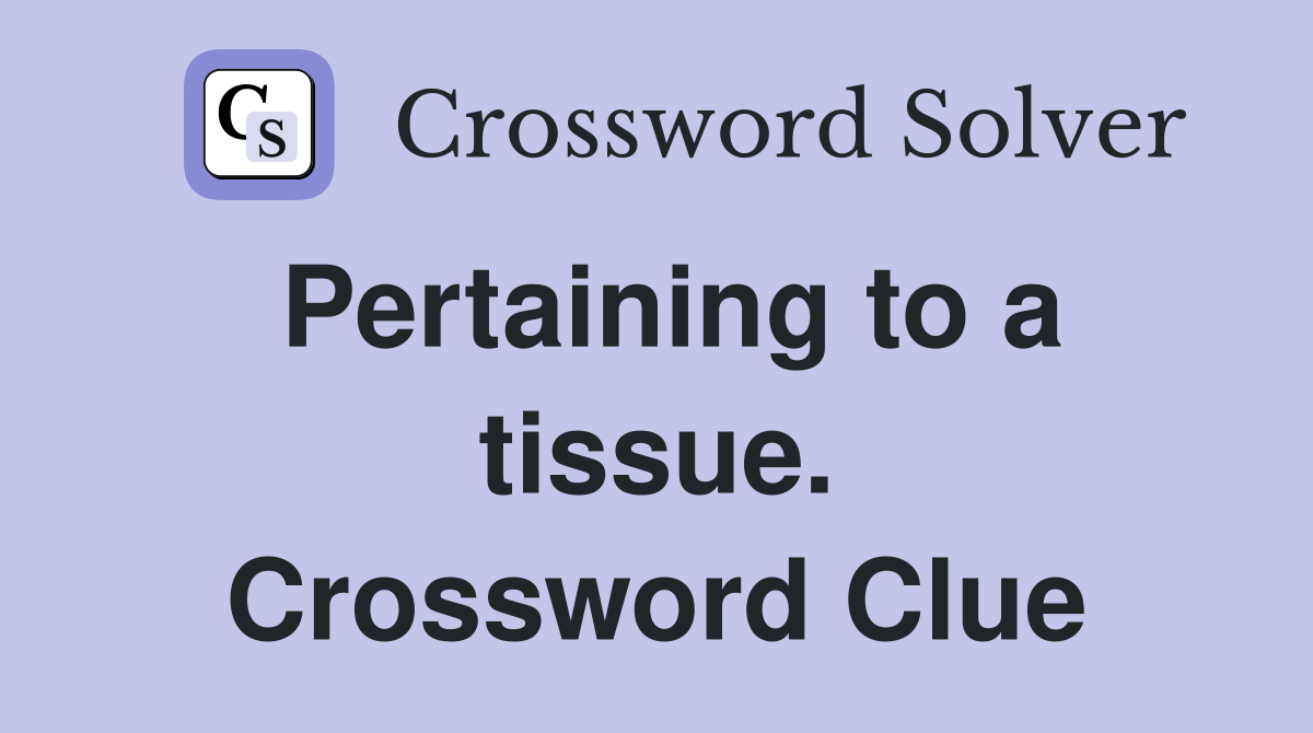 Pertaining to a tissue. Crossword Clue