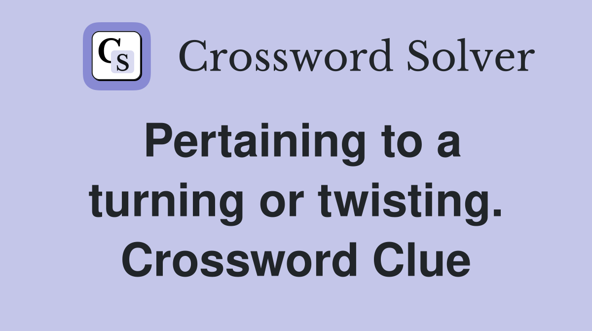 Pertaining to a turning or twisting. Crossword Clue