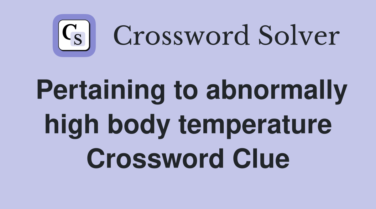 Pertaining to abnormally high body temperature Crossword Clue