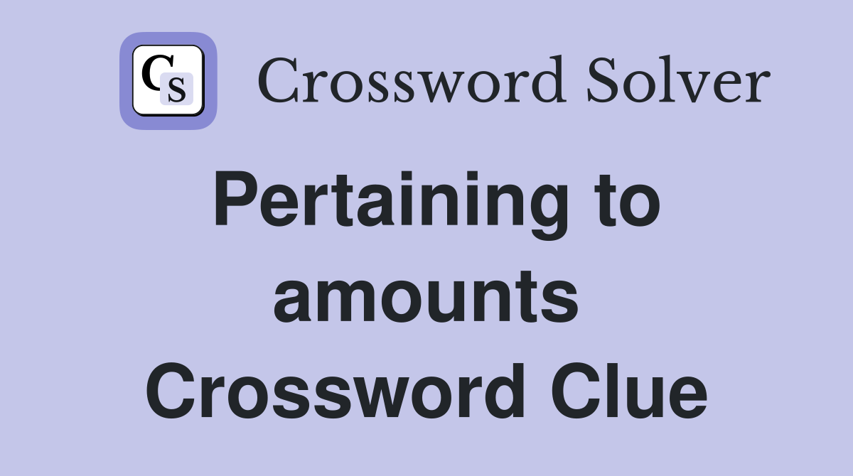 Pertaining to amounts Crossword Clue