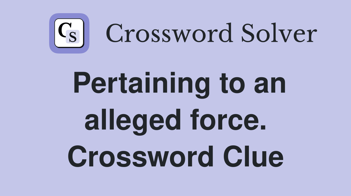 Pertaining to an alleged force. Crossword Clue