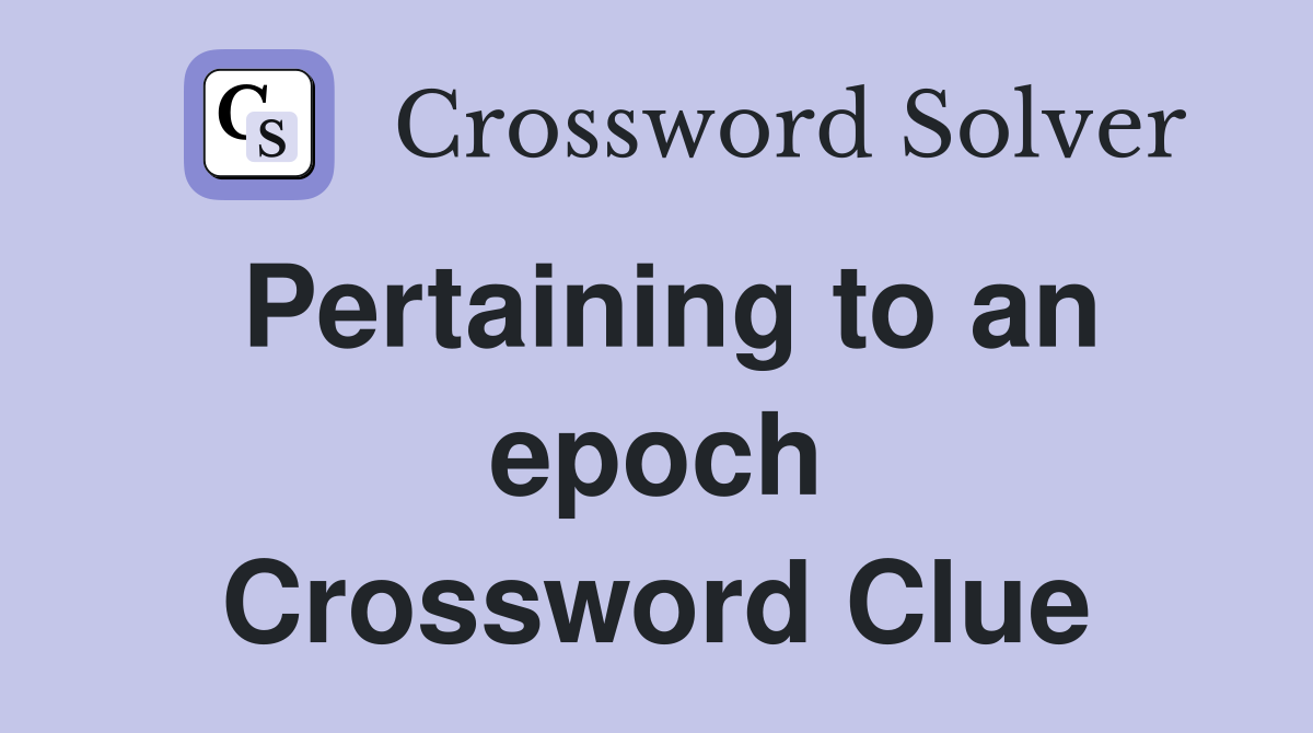 Pertaining to an epoch Crossword Clue