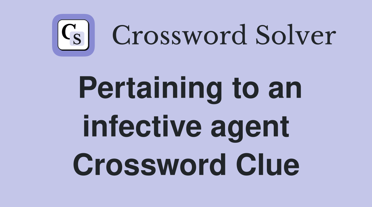 Pertaining to an infective agent Crossword Clue