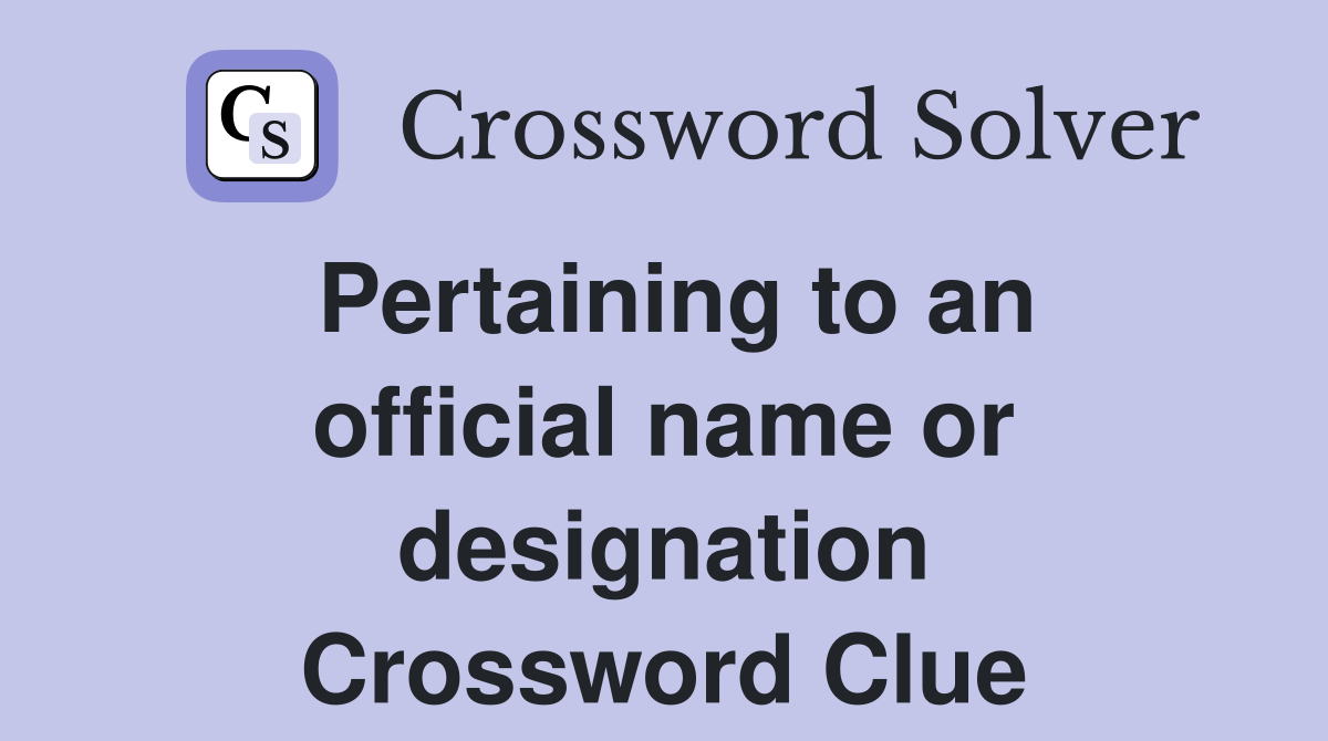 Pertaining to an official name or designation Crossword Clue