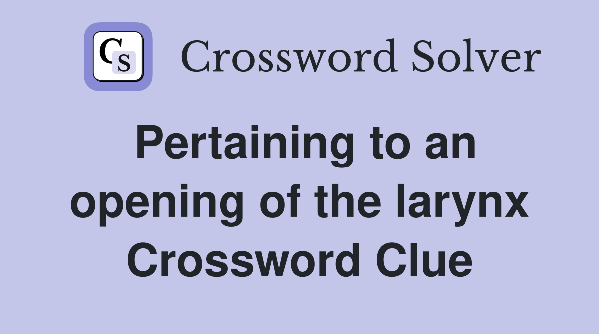 Pertaining to an opening of the larynx Crossword Clue
