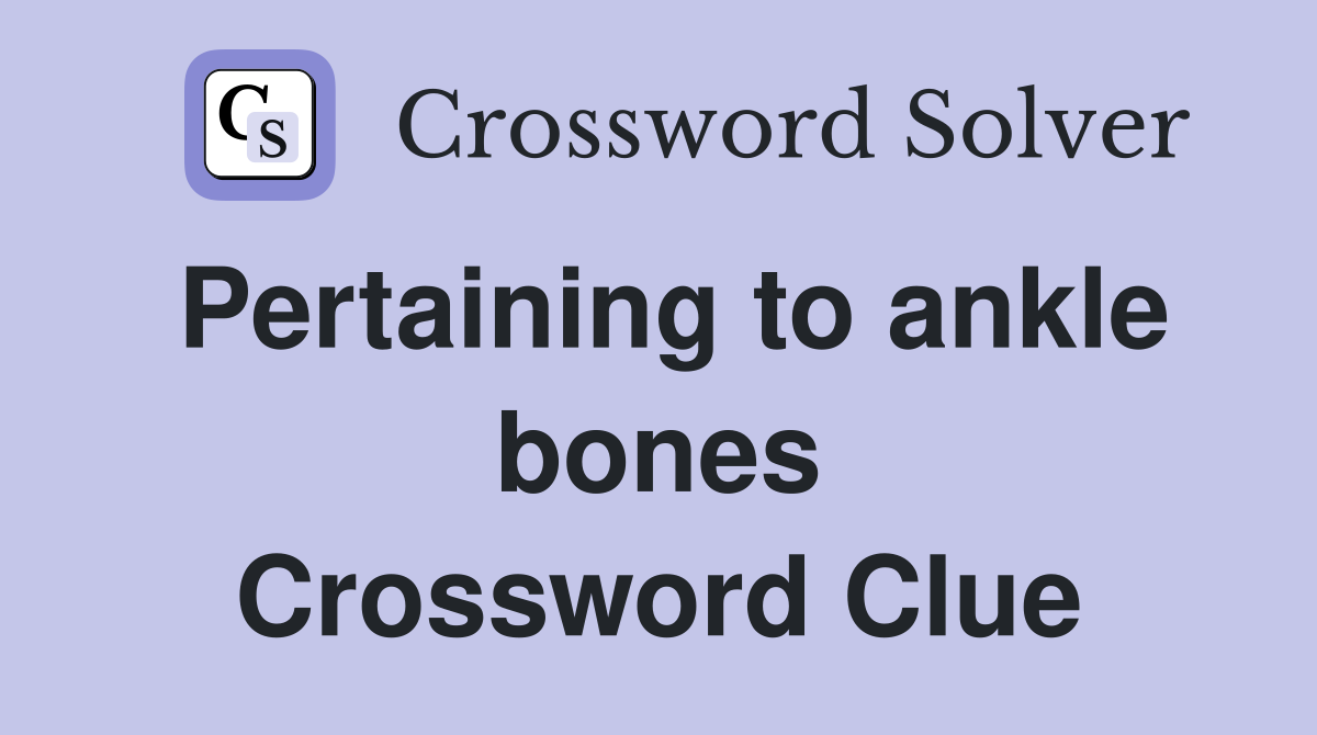 Pertaining to ankle bones Crossword Clue