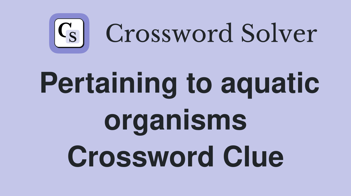 Pertaining to aquatic organisms Crossword Clue