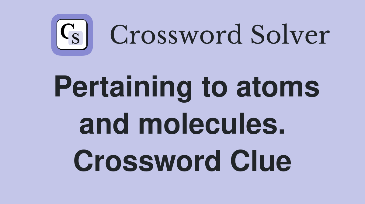 Pertaining to atoms and molecules. Crossword Clue